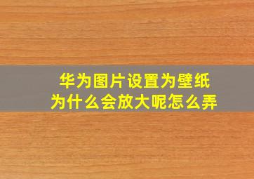 华为图片设置为壁纸为什么会放大呢怎么弄