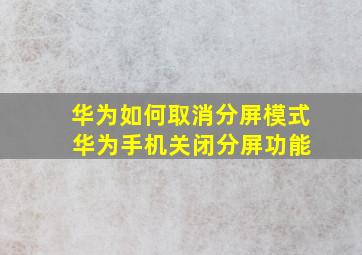 华为如何取消分屏模式 华为手机关闭分屏功能