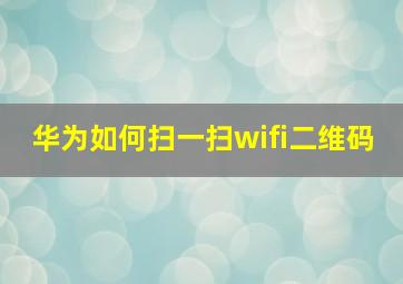 华为如何扫一扫wifi二维码