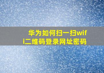 华为如何扫一扫wifi二维码登录网址密码