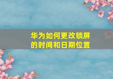 华为如何更改锁屏的时间和日期位置