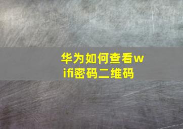 华为如何查看wifi密码二维码