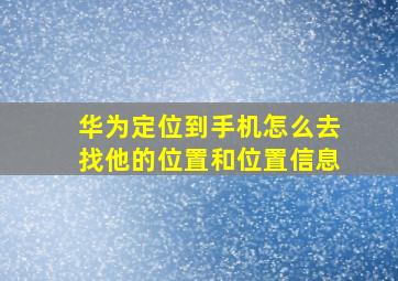 华为定位到手机怎么去找他的位置和位置信息