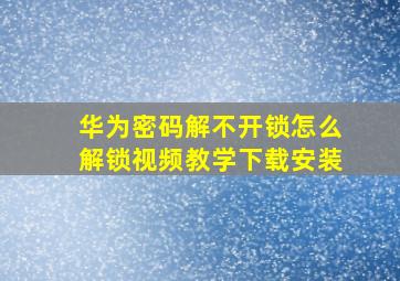 华为密码解不开锁怎么解锁视频教学下载安装