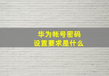 华为帐号密码设置要求是什么