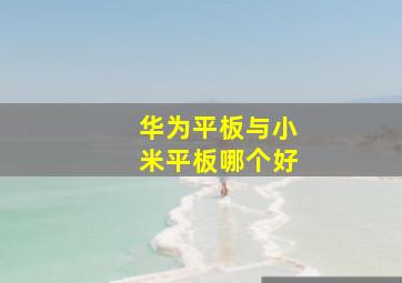 华为平板与小米平板哪个好