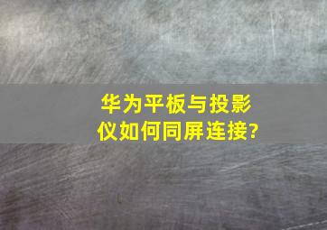 华为平板与投影仪如何同屏连接?