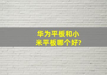 华为平板和小米平板哪个好?