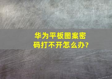 华为平板图案密码打不开怎么办?