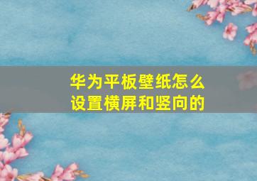 华为平板壁纸怎么设置横屏和竖向的