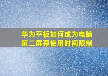 华为平板如何成为电脑第二屏幕使用时间限制