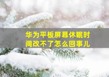 华为平板屏幕休眠时间改不了怎么回事儿