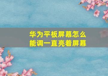 华为平板屏幕怎么能调一直亮着屏幕