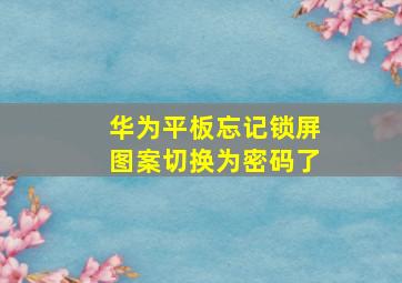 华为平板忘记锁屏图案切换为密码了