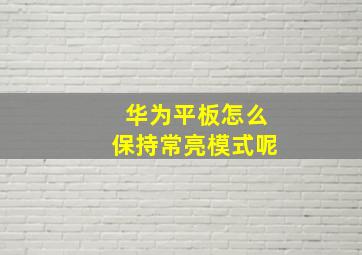 华为平板怎么保持常亮模式呢