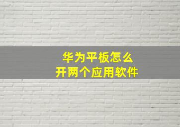 华为平板怎么开两个应用软件