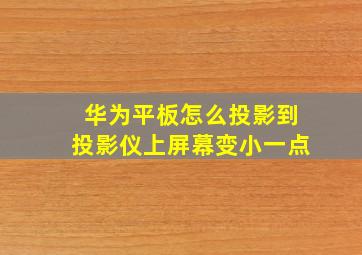 华为平板怎么投影到投影仪上屏幕变小一点