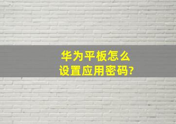 华为平板怎么设置应用密码?