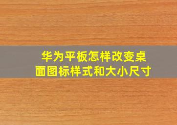 华为平板怎样改变桌面图标样式和大小尺寸