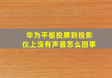 华为平板投屏到投影仪上没有声音怎么回事