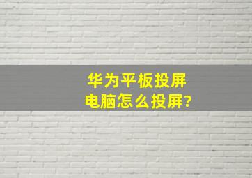 华为平板投屏电脑怎么投屏?