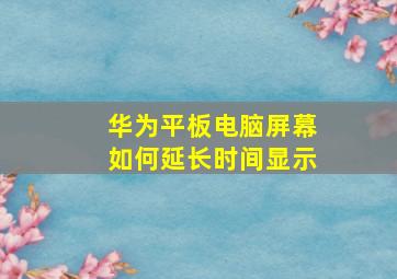 华为平板电脑屏幕如何延长时间显示