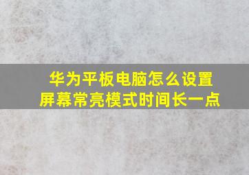 华为平板电脑怎么设置屏幕常亮模式时间长一点