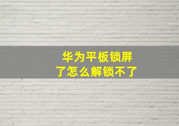 华为平板锁屏了怎么解锁不了