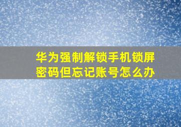 华为强制解锁手机锁屏密码但忘记账号怎么办