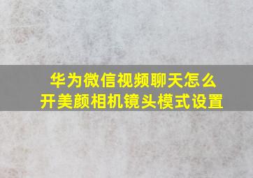 华为微信视频聊天怎么开美颜相机镜头模式设置