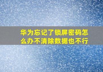 华为忘记了锁屏密码怎么办不清除数据也不行