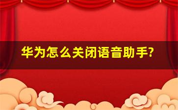 华为怎么关闭语音助手?