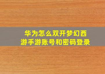 华为怎么双开梦幻西游手游账号和密码登录