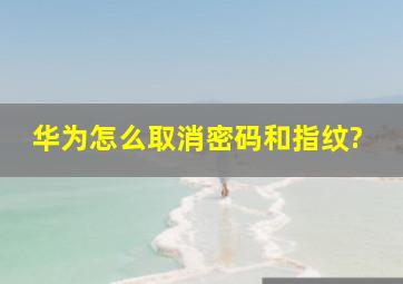 华为怎么取消密码和指纹?