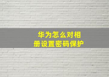 华为怎么对相册设置密码保护