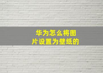 华为怎么将图片设置为壁纸的