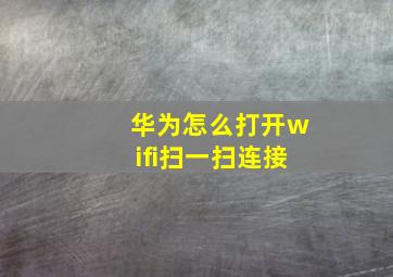 华为怎么打开wifi扫一扫连接