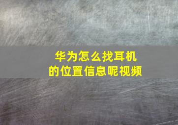 华为怎么找耳机的位置信息呢视频