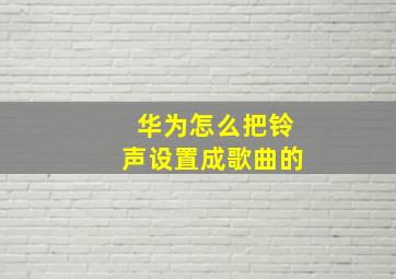 华为怎么把铃声设置成歌曲的