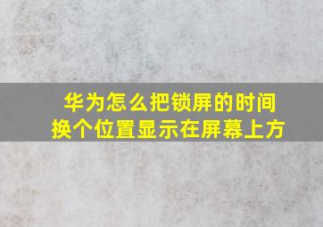 华为怎么把锁屏的时间换个位置显示在屏幕上方