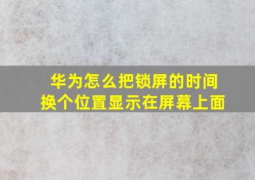 华为怎么把锁屏的时间换个位置显示在屏幕上面