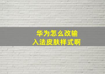 华为怎么改输入法皮肤样式啊