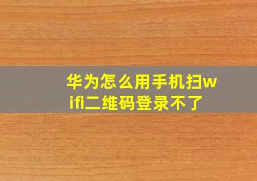 华为怎么用手机扫wifi二维码登录不了