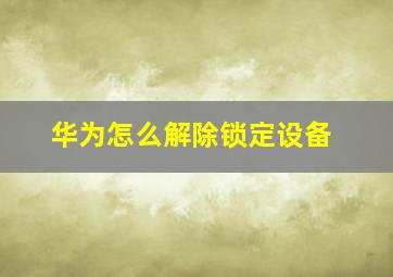 华为怎么解除锁定设备