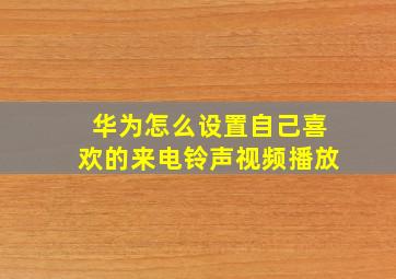 华为怎么设置自己喜欢的来电铃声视频播放