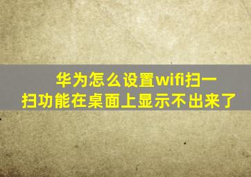 华为怎么设置wifi扫一扫功能在桌面上显示不出来了