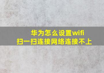 华为怎么设置wifi扫一扫连接网络连接不上