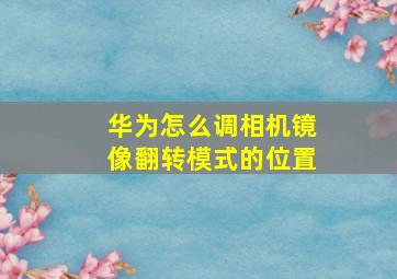 华为怎么调相机镜像翻转模式的位置