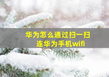 华为怎么通过扫一扫连华为手机wifi