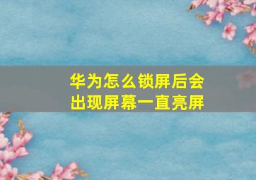 华为怎么锁屏后会出现屏幕一直亮屏